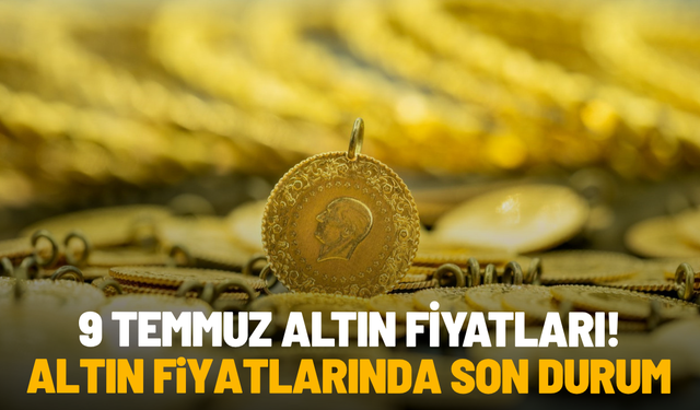 9 Temmuz altın fiyatları! Altın fiyatlarında son durum