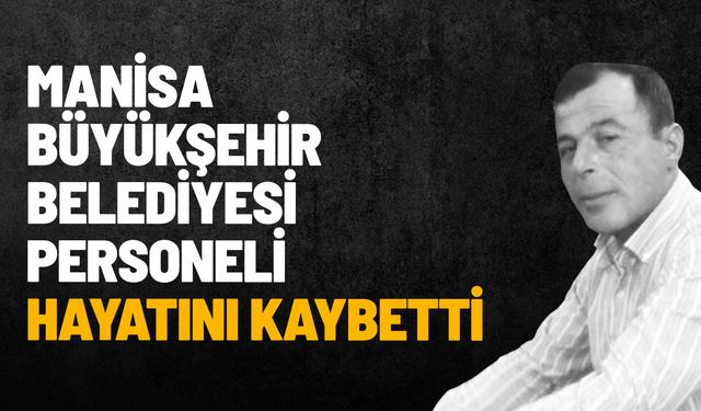 Manisa Büyükşehir Belediyesi personeli hayatını kaybetti