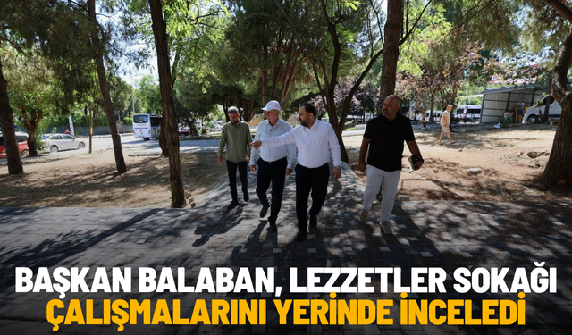 Başkan Balaban, Lezzetler Sokağı çalışmalarını yerinde inceledi