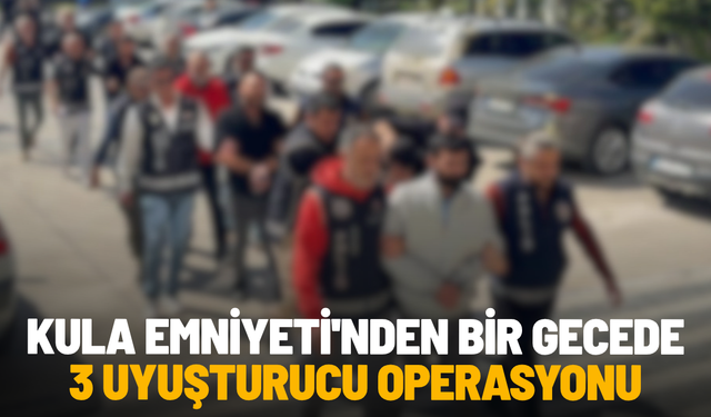 Kula Emniyeti'nden bir gecede 3 uyuşturucu operasyonu