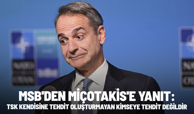 MSB'den Miçotakis'e yanıt: TSK kendisine tehdit oluşturmayan kimseye tehdit değildir