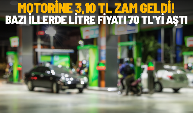 Motorine 3,10 TL zam geldi! Bazı illerde litre fiyatı 70 TL'yi aştı