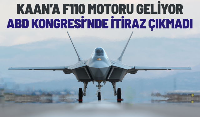 KAAN için kritik eşik aşıldı! ABD Kongresi'nden F110 motorlarına engel çıkmadı