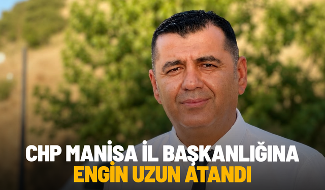 SON DAKİKA... CHP Manisa İl Başkanlığına Engin Uzun atandı