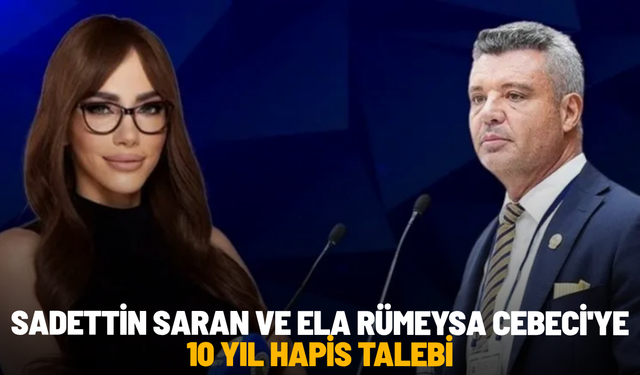 Sadettin Saran ve Ela Rümeysa Cebeci'ye 10 yıl hapis talebi