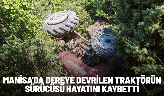 Manisa'da dereye devrilen traktörün sürücüsü hayatını kaybetti