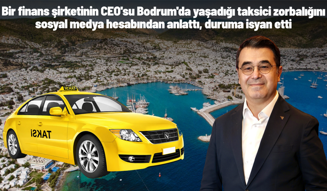 Bir finans şirketinin CEO'su Bodrum'da yaşadığı taksici zorbalığını sosyal medya hesabından anlattı, duruma isyan etti