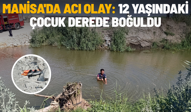 Manisa'da acı olay: 12 yaşındaki çocuk derede boğuldu