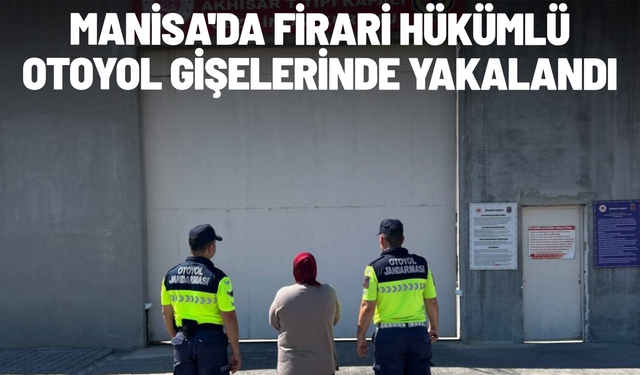 Manisa'da firari hükümlü otoyol gişelerinde yakalandı