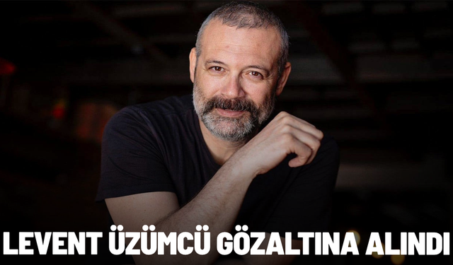 Levent Üzümcü gözaltına alındı