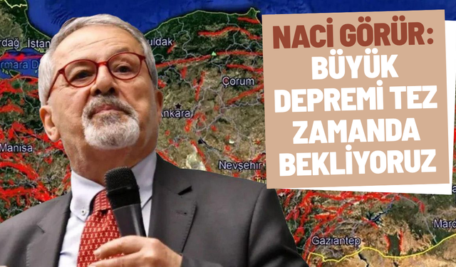 Naci Görür: Büyük depremi tez zamanda bekliyoruz