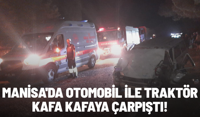 Manisa'da otomobil ile traktör kafa kafaya çarpıştı!