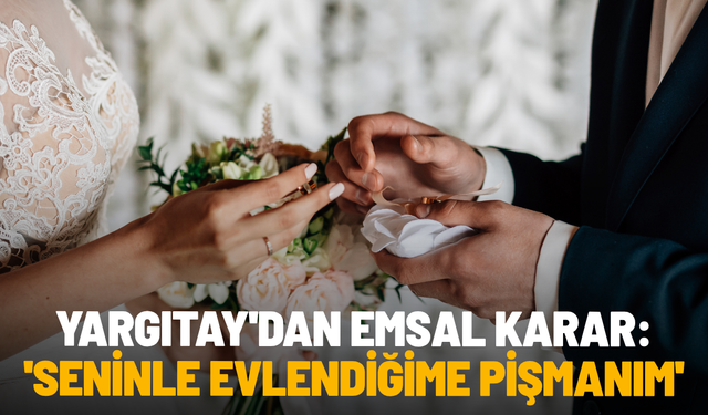 Yargıtay'dan emsal karar: 'Seninle evlendiğime pişmanım'