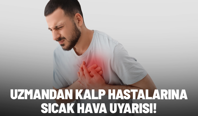 Uzmandan kalp hastalarına sıcak hava uyarısı!