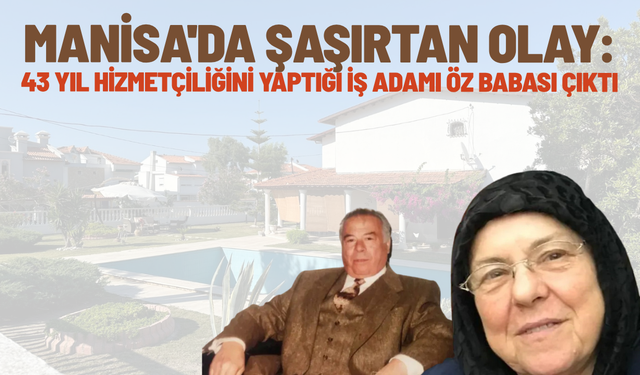 Manisa'da şaşırtan olay: 43 yıl hizmetçiliğini yaptığı iş adamı öz babası çıktı