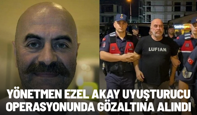 Yönetmen Ezel Akay uyuşturucu operasyonunda gözaltına alındı