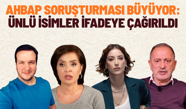 Ahbap soruşturması büyüyor: Ünlü isimler ifadeye çağırıldı