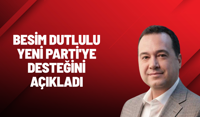 Besim Dutlulu YENİ Parti'ye desteğini açıkladı