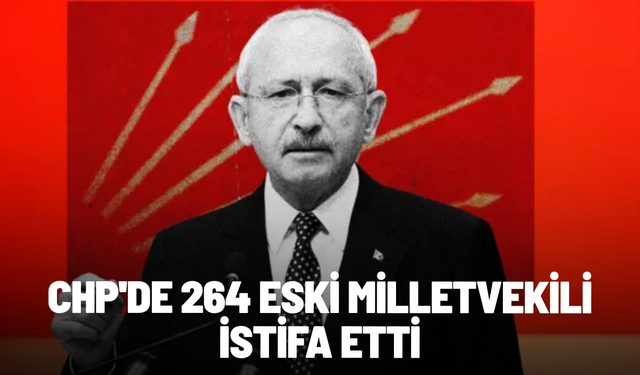 CHP'de 264 eski milletvekili istifa etti