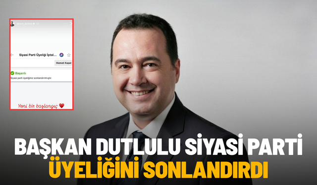 Başkan Dutlulu siyasi parti üyeliğini sonlandırdı