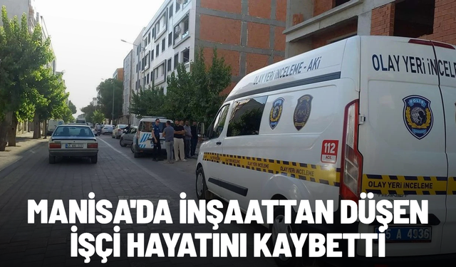 Manisa'da inşaattan düşen işçi hayatını kaybetti