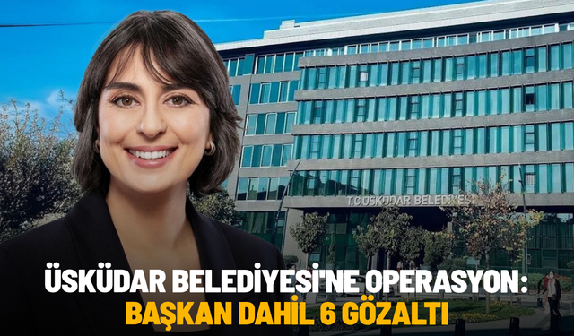 SON DAKİKA... Üsküdar Belediyesi'ne operasyon: Başkan dahil 6 gözaltı