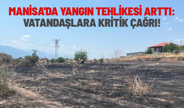 Manisa'da yangın tehlikesi arttı: Vatandaşlara kritik çağrı