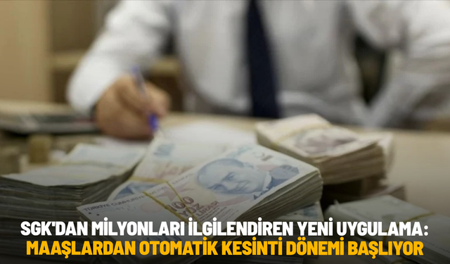 SGK'dan milyonları ilgilendiren yeni uygulama: Maaşlardan otomatik kesinti dönemi başlıyor