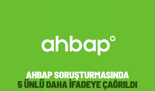 Ahbap soruşturmasında 5 ünlü daha ifadeye çağrıldı