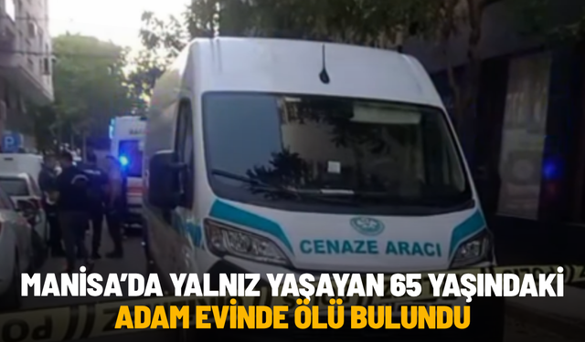 Manisa’da yalnız yaşayan 65 yaşındaki adam evinde ölü bulundu