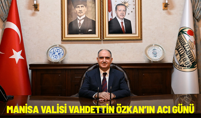 Manisa Valisi Vahdettin Özkan’ın acı günü