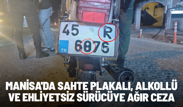 Manisa'da sahte plakalı, alkollü ve ehliyetsiz sürücüye ağır ceza