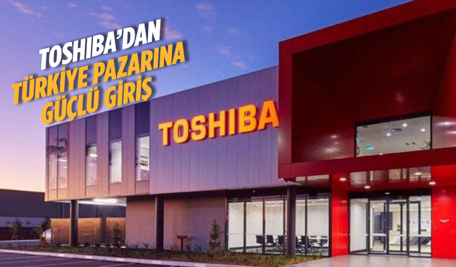 Toshiba, Türkiye pazarına güçlü giriş yapıyor
