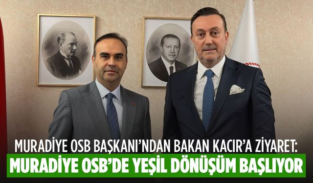Muradiye OSB Başkanı’ndan Bakan Kacır’a ziyaret: Muradiye OSB'de Yeşil Dönüşüm Başlıyor