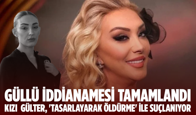 Güllü iddianamesi tamamlandı: Kızı Gülter, 'tasarlayarak öldürme' ile suçlanıyor