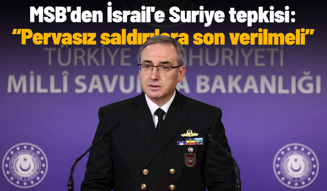 MSB'den İsrail'e Suriye tepkisi: Pervasız saldırılara son verilmeli