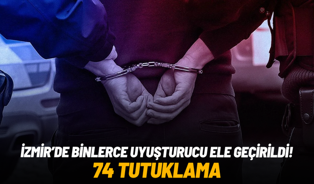 İzmir'de binlerce uyuşturucu ele geçirildi: 74 tutuklama