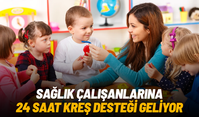 Sağlık çalışanlarına 24 saat kreş desteği geliyor
