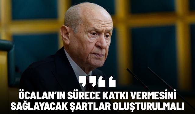 Devlet Bahçeli: Öcalan’ın sürece katkı vermesini sağlayacak şartlar oluşturulmalı