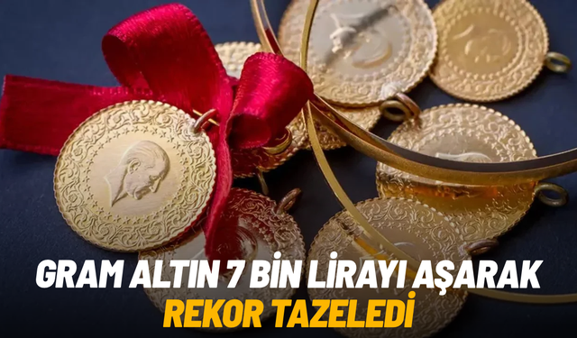 Gram altın 7 bin lirayı aşarak rekor tazeledi