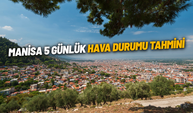 Manisa 5 günlük hava durumu tahmini