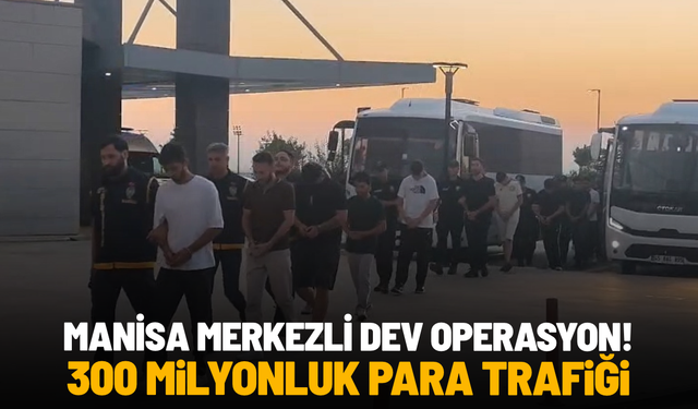 Manisa merkezli dev operasyon: 300 milyonluk para trafiği