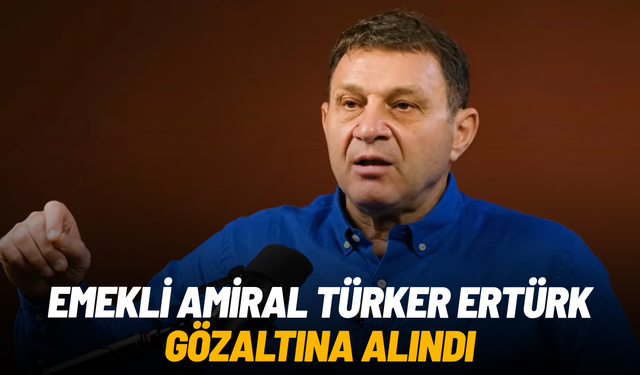 Emekli Amiral Türker Ertürk gözaltına alındı