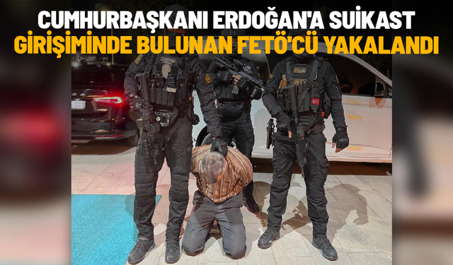 Cumhurbaşkanı Erdoğan'a suikast girişiminde bulunan FETÖ'cü yakalandı