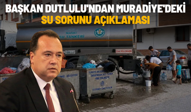 Başkan Dutlulu'ndan Muradiye'deki su sorunu açıklaması