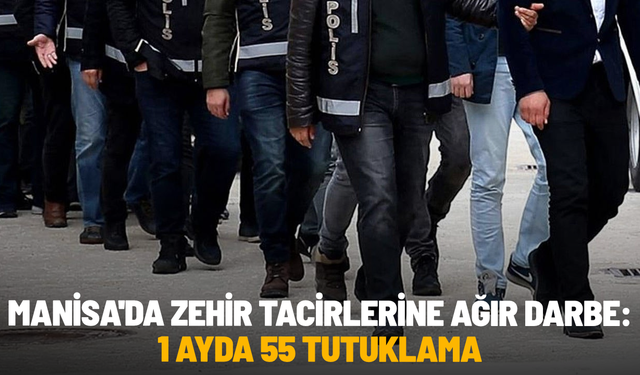 Manisa'da zehir tacirlerine ağır darbe: 1 ayda 55 tutuklama