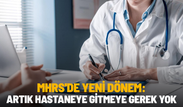 MHRS'de yeni dönem: Artık hastaneye gitmeye gerek yok