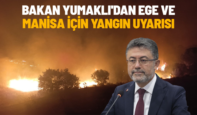 Bakan Yumaklı'dan Ege ve Manisa için yangın uyarısı