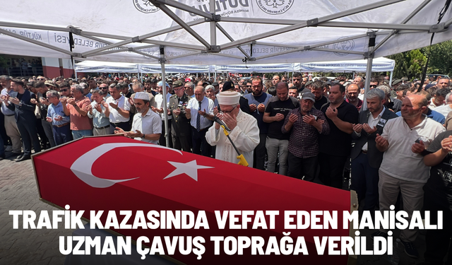 Trafik kazasında vefat eden Manisalı uzman çavuş toprağa verildi