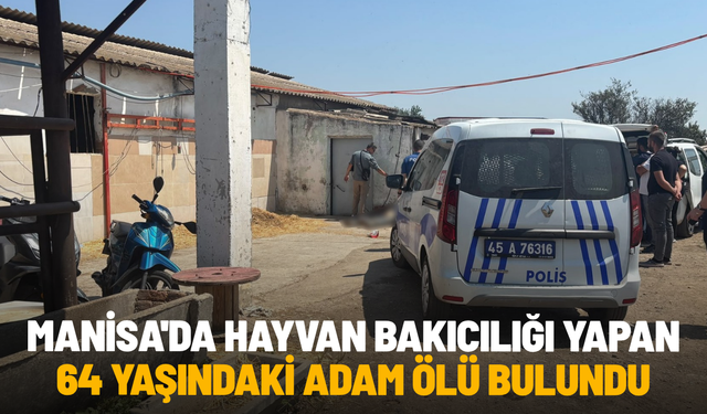 Manisa'da hayvan bakıcılığı yapan 64 yaşındaki adam ölü bulundu